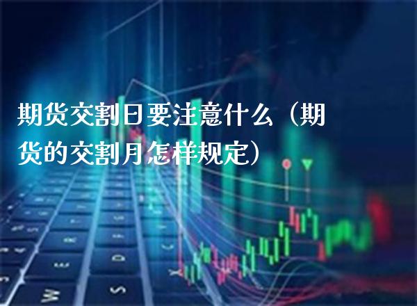 期货交割日要注意什么（期货的交割月怎样规定）_https://www.boyangwujin.com_期货直播间_第1张