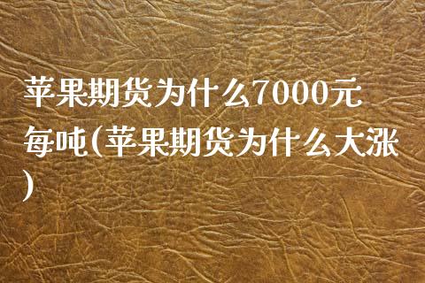 苹果期货为什么7000元每吨(苹果期货为什么大涨)