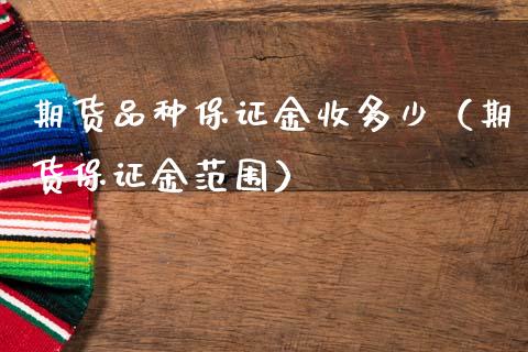 期货品种保证金收多少（期货保证金范围）_https://www.boyangwujin.com_期货直播间_第1张