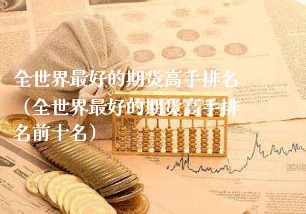 全世界最好的期货高手排名（全世界最好的期货高手排名前十名）_https://www.boyangwujin.com_期货直播间_第1张