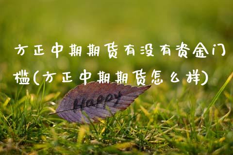 方正中期期货有没有资金门槛(方正中期期货怎么样)_https://www.boyangwujin.com_原油直播间_第1张