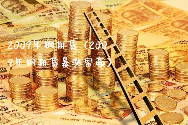 2009年铜期货（2009年铜期货暴涨富豪）_https://www.boyangwujin.com_期货直播间_第1张
