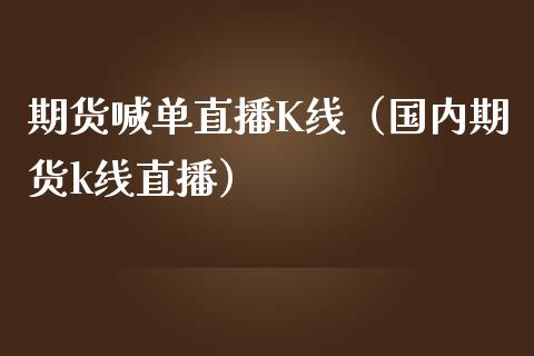 期货喊单直播K线（国内期货k线直播）_https://www.boyangwujin.com_期货直播间_第1张