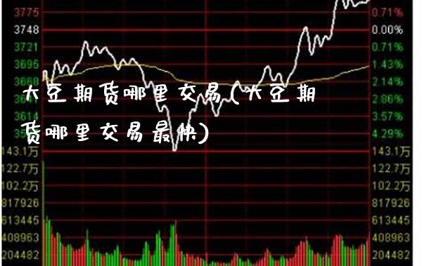 大豆期货哪里交易(大豆期货哪里交易最快)_https://www.boyangwujin.com_道指期货_第1张