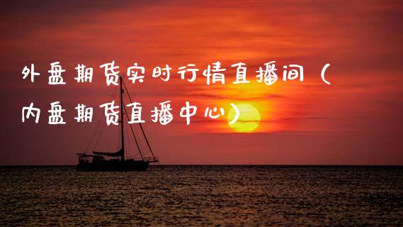 外盘期货实时行情直播间（内盘期货直播中心）_https://www.boyangwujin.com_道指期货_第1张