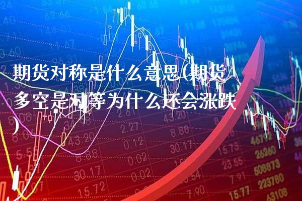 期货对称是什么意思(期货多空是对等为什么还会涨跌)