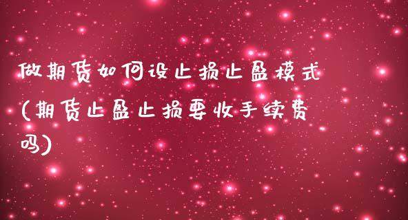 做期货如何设止损止盈模式(期货止盈止损要收手续费吗)
