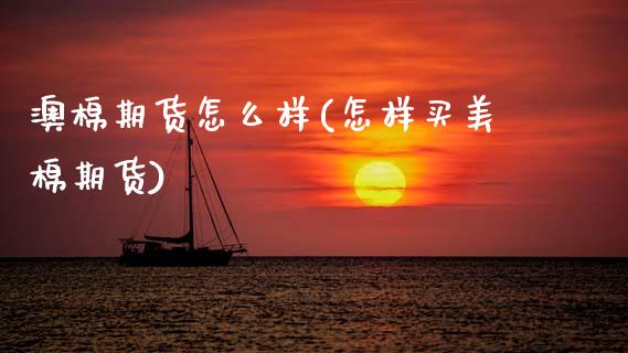 澳棉期货怎么样(怎样买美棉期货)_https://www.boyangwujin.com_原油直播间_第1张