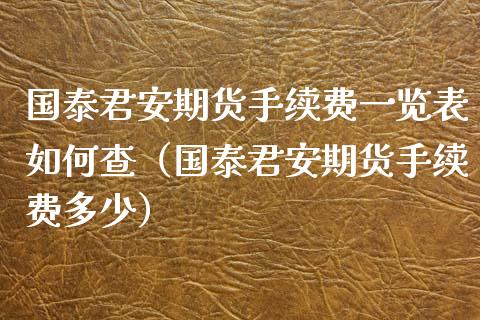 国泰君安期货手续费一览表如何查（国泰君安期货手续费多少）