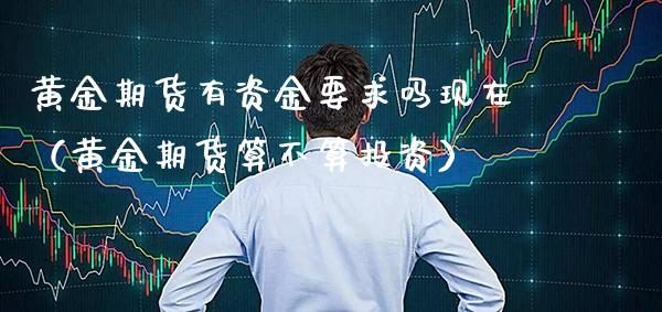 黄金期货有资金要求吗现在（黄金期货算不算投资）