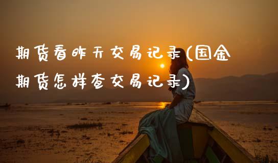 期货看昨天交易记录(国金期货怎样查交易记录)_https://www.boyangwujin.com_期货直播间_第1张