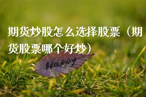 期货炒股怎么选择股票（期货股票哪个好炒）