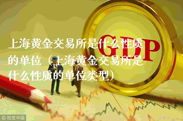 上海黄金交易所是什么性质的单位（上海黄金交易所是什么性质的单位类型）