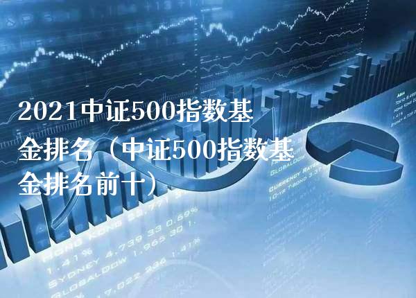 2021中证500指数基金排名（中证500指数基金排名前十）_https://www.boyangwujin.com_期货直播间_第1张