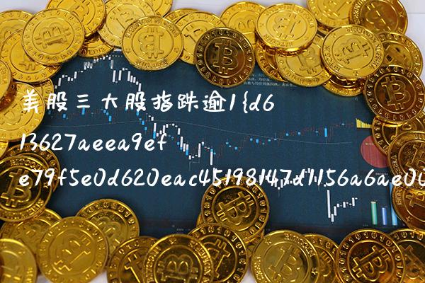 美股三大股指跌逾1%创新低（美国三大股指下跌）_https://www.boyangwujin.com_期货直播间_第1张