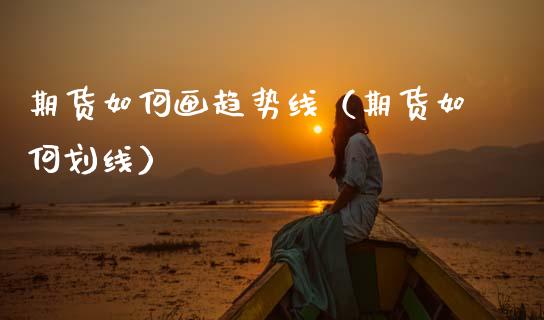 期货如何画趋势线（期货如何划线）_https://www.boyangwujin.com_期货直播间_第1张