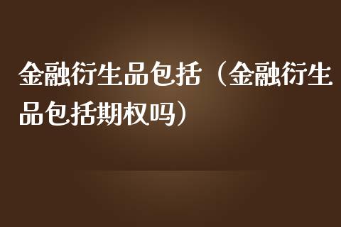 金融衍生品包括（金融衍生品包括期权吗）
