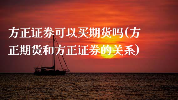 方正证券可以买期货吗(方正期货和方正证券的关系)