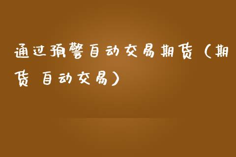 通过预警自动交易期货（期货 自动交易）_https://www.boyangwujin.com_原油期货_第1张