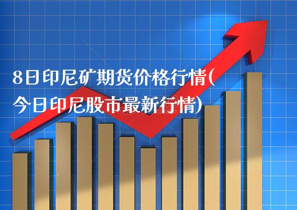 8日印尼矿期货价格行情(今日印尼股市最新行情)_https://www.boyangwujin.com_黄金期货_第1张