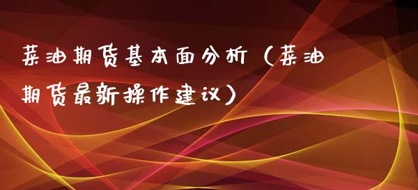菜油期货基本面分析（菜油期货最新操作建议）_https://www.boyangwujin.com_期货直播间_第1张