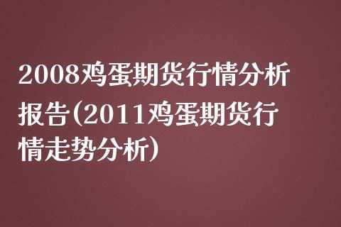 2008鸡蛋期货行情分析报告(2011鸡蛋期货行情走势分析)_https://www.boyangwujin.com_期货直播间_第1张