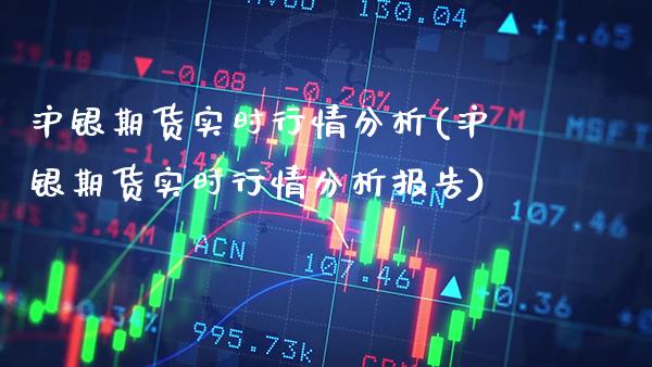 沪银期货实时行情分析(沪银期货实时行情分析报告)_https://www.boyangwujin.com_期货直播间_第1张