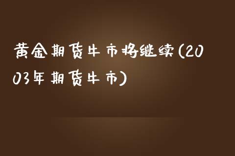 黄金期货牛市将继续(2003年期货牛市)_https://www.boyangwujin.com_恒指期货_第1张