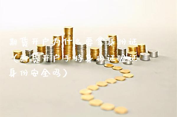 期货开户为什么要拿身份证（期货开户手持身份证验证身份安全吗）_https://www.boyangwujin.com_黄金期货_第1张