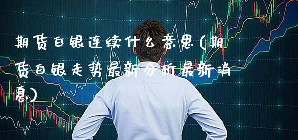 期货白银连续什么意思(期货白银走势最新分析最新消息)_https://www.boyangwujin.com_黄金期货_第1张