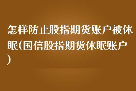 怎样防止股指期货账户被休眠(国信股指期货休眠账户)