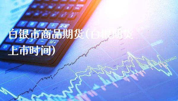 白银市商品期货(白银期货上市时间)_https://www.boyangwujin.com_期货直播间_第1张