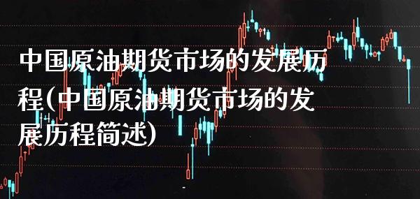 中国原油期货市场的发展历程(中国原油期货市场的发展历程简述)_https://www.boyangwujin.com_期货直播间_第1张