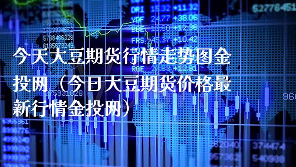 今天大豆期货行情走势图金投网（今日大豆期货价格最新行情金投网）_https://www.boyangwujin.com_道指期货_第1张