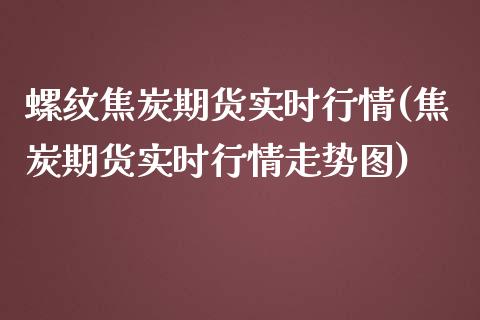 螺纹焦炭期货实时行情(焦炭期货实时行情走势图)_https://www.boyangwujin.com_期货开户_第1张