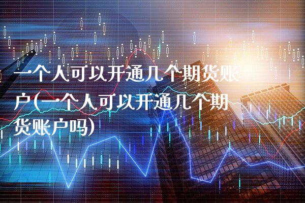 一个人可以开通几个期货账户(一个人可以开通几个期货账户吗)