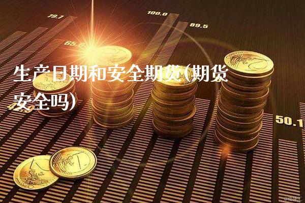 生产日期和安全期货(期货安全吗)_https://www.boyangwujin.com_期货直播间_第1张
