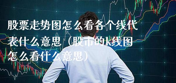 股票走势图怎么看各个线代表什么意思（股市的k线图怎么看什么意思）