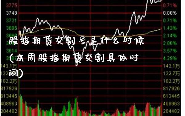 股指期货交割号是什么时候(本周股指期货交割具体时间)