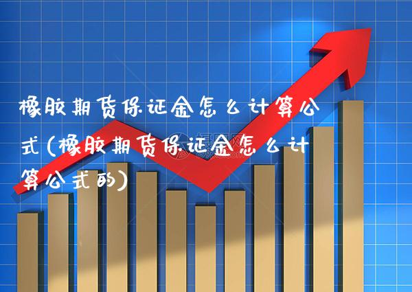 橡胶期货保证金怎么计算公式(橡胶期货保证金怎么计算公式的)_https://www.boyangwujin.com_期货直播间_第1张