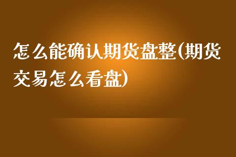 怎么能确认期货盘整(期货交易怎么看盘)