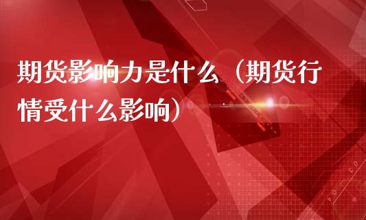 期货影响力是什么（期货行情受什么影响）