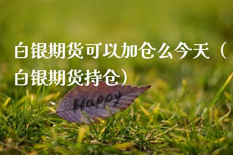 白银期货可以加仓么今天（白银期货持仓）