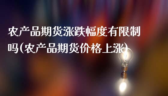 农产品期货涨跌幅度有限制吗(农产品期货价格上涨)_https://www.boyangwujin.com_期货直播间_第1张