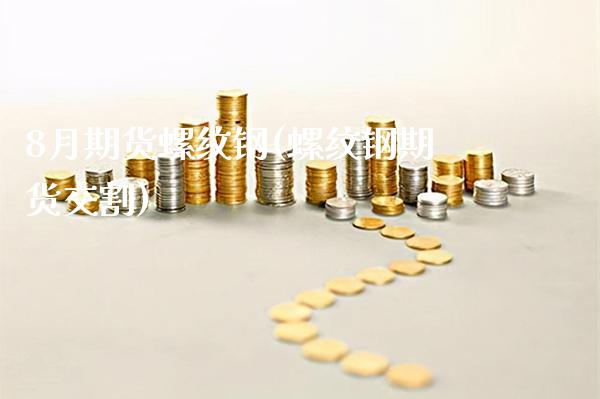 8月期货螺纹钢(螺纹钢期货交割)_https://www.boyangwujin.com_恒生指数_第1张