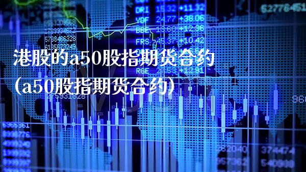 港股的a50股指期货合约(a50股指期货合约)_https://www.boyangwujin.com_纳指期货_第1张