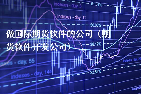 做国际期货软件的公司（期货软件开发公司）