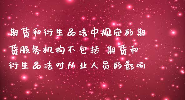 期货和衍生品法中规定的期货服务机构不包括 期货和衍生品法对从业人员的影响_https://www.boyangwujin.com_纳指期货_第1张