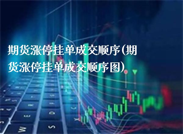 期货涨停挂单成交顺序(期货涨停挂单成交顺序图)_https://www.boyangwujin.com_恒指期货_第1张