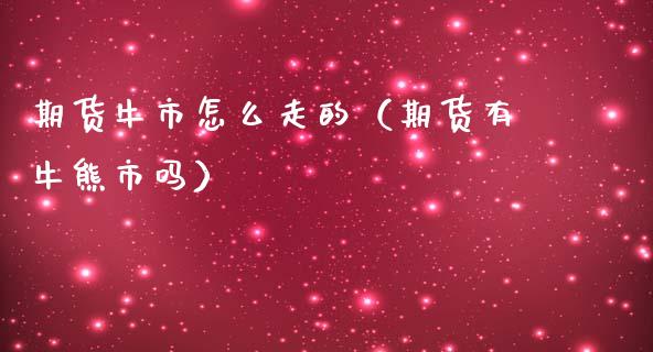期货牛市怎么走的（期货有牛熊市吗）_https://www.boyangwujin.com_期货直播间_第1张